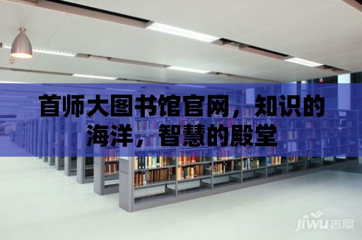 首師大圖書館官網，知識的海洋，智慧的殿堂