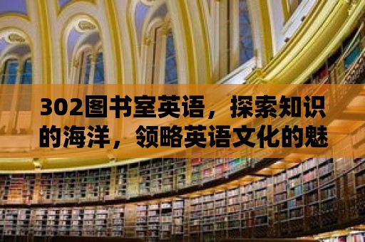 302圖書室英語，探索知識的海洋，領略英語文化的魅力