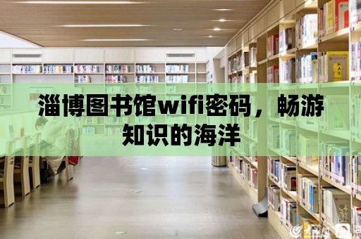 淄博圖書館wifi密碼，暢游知識的海洋