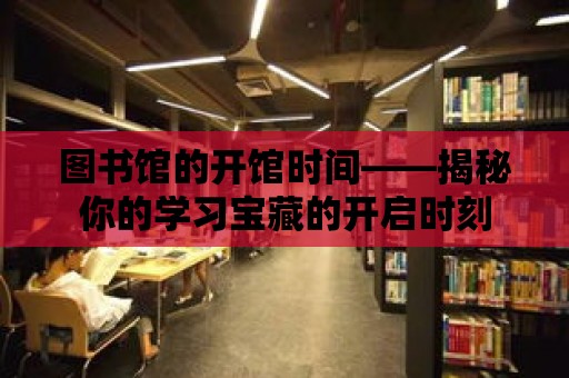 圖書館的開館時間——揭秘你的學習寶藏的開啟時刻