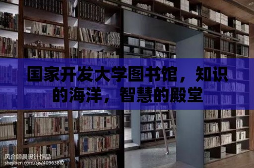 國家開發大學圖書館，知識的海洋，智慧的殿堂