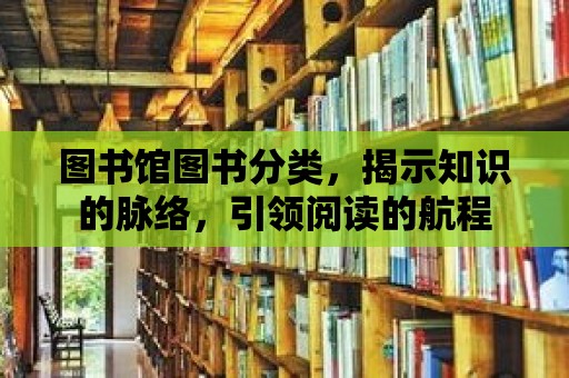 圖書館圖書分類，揭示知識的脈絡(luò)，引領(lǐng)閱讀的航程