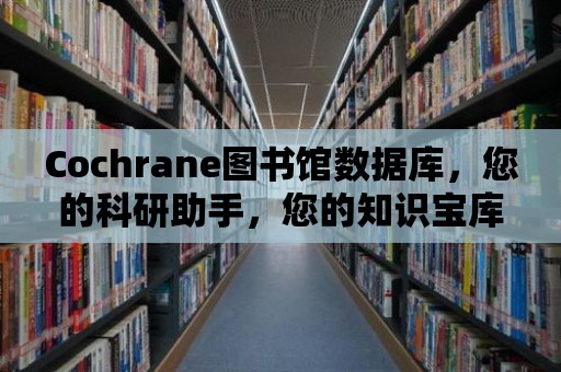 Cochrane圖書館數據庫，您的科研助手，您的知識寶庫