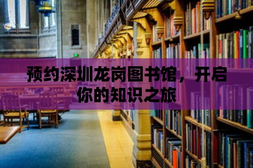 預約深圳龍崗圖書館，開啟你的知識之旅