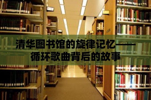 清華圖書館的旋律記憶——循環歌曲背后的故事