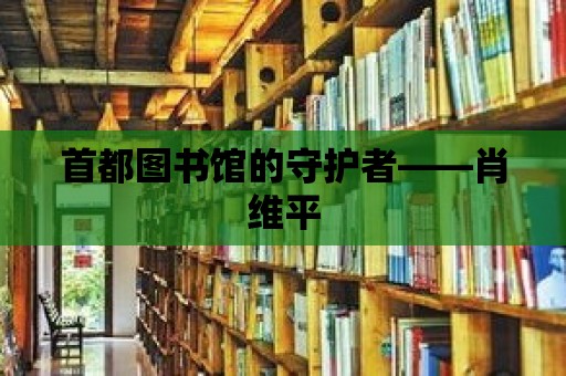 首都圖書館的守護者——肖維平