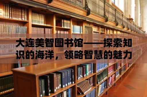 大連美智圖書館——探索知識的海洋，領略智慧的魅力