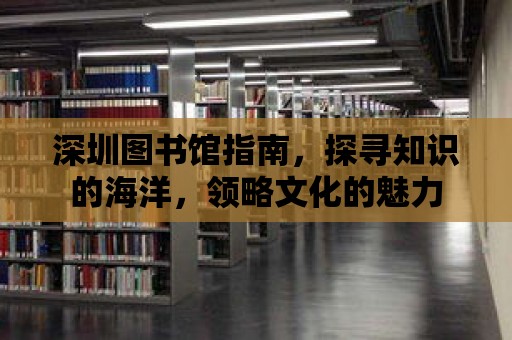 深圳圖書館指南，探尋知識(shí)的海洋，領(lǐng)略文化的魅力