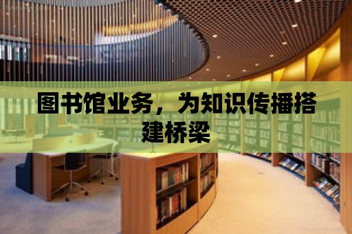 圖書館業務，為知識傳播搭建橋梁