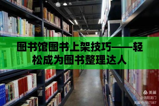 圖書館圖書上架技巧——輕松成為圖書整理達人