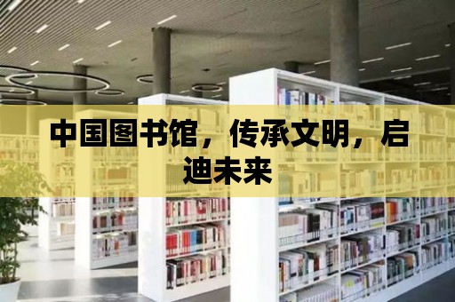 中國圖書館，傳承文明，啟迪未來