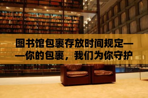 圖書館包裹存放時間規定——你的包裹，我們為你守護