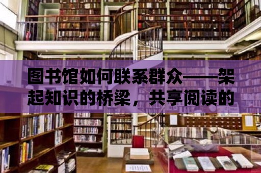 圖書館如何聯系群眾——架起知識的橋梁，共享閱讀的快樂