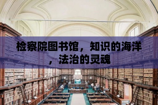 檢察院圖書館，知識的海洋，法治的靈魂