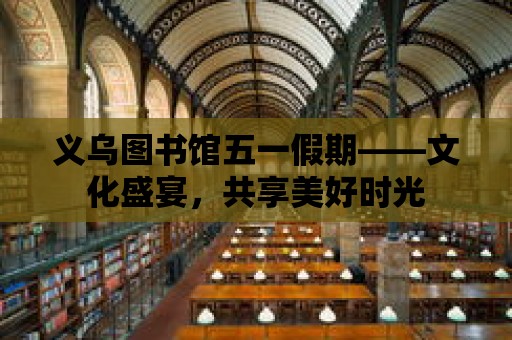 義烏圖書館五一假期——文化盛宴，共享美好時光