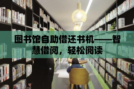 圖書館自助借還書機——智慧借閱，輕松閱讀