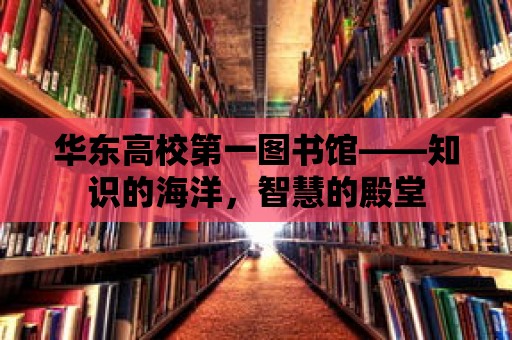 華東高校第一圖書館——知識的海洋，智慧的殿堂