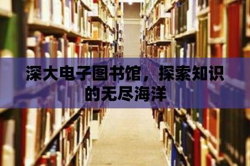 深大電子圖書館，探索知識(shí)的無盡海洋