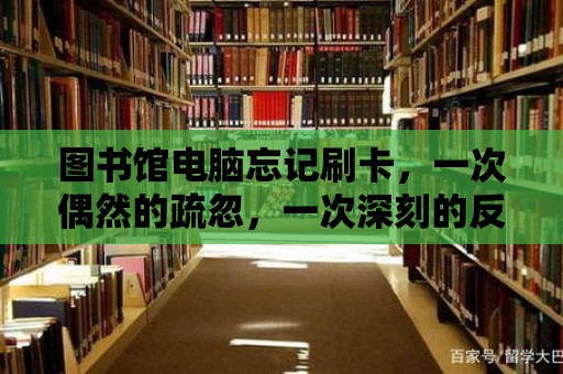 圖書館電腦忘記刷卡，一次偶然的疏忽，一次深刻的反思