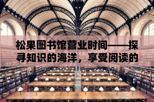 松果圖書館營業時間——探尋知識的海洋，享受閱讀的樂趣