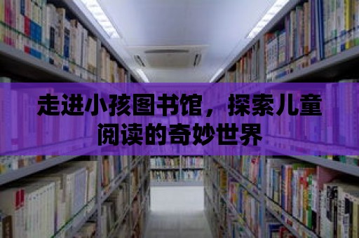 走進小孩圖書館，探索兒童閱讀的奇妙世界