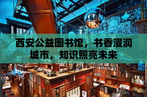 西安公益圖書館，書香浸潤城市，知識照亮未來