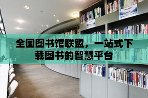 全國圖書館聯(lián)盟，一站式下載圖書的智慧平臺