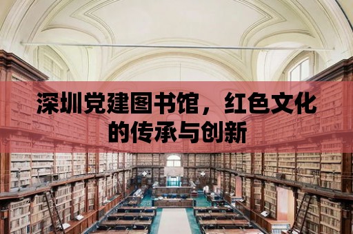 深圳黨建圖書館，紅色文化的傳承與創(chuàng)新