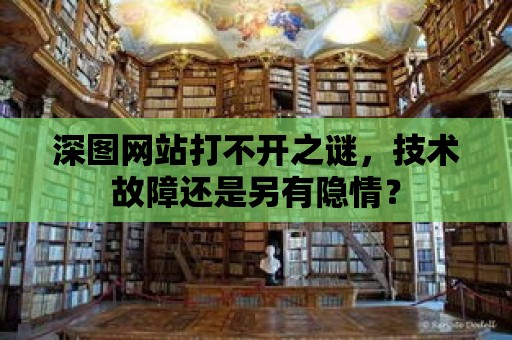 深圖網(wǎng)站打不開之謎，技術(shù)故障還是另有隱情？