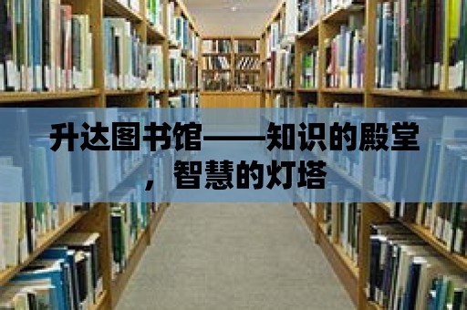 升達圖書館——知識的殿堂，智慧的燈塔