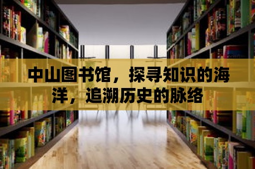 中山圖書(shū)館，探尋知識(shí)的海洋，追溯歷史的脈絡(luò)