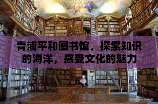 青浦平和圖書館，探索知識的海洋，感受文化的魅力