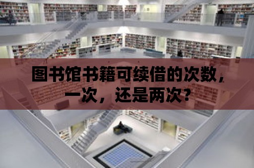 圖書館書籍可續借的次數，一次，還是兩次？