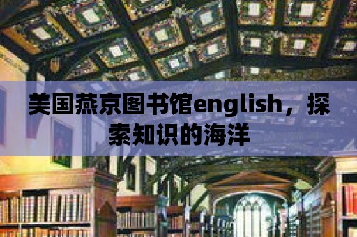 美國燕京圖書館english，探索知識的海洋