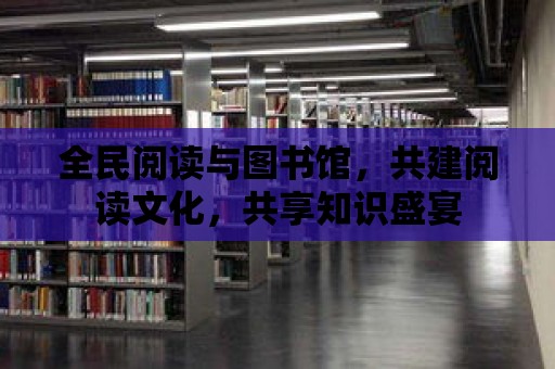 全民閱讀與圖書館，共建閱讀文化，共享知識(shí)盛宴