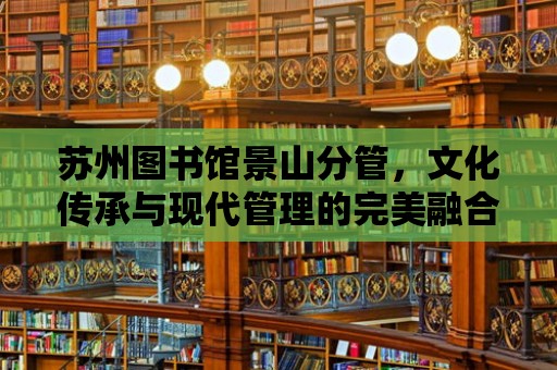 蘇州圖書館景山分管，文化傳承與現代管理的完美融合