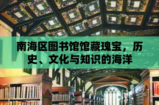 南海區圖書館館藏瑰寶，歷史、文化與知識的海洋