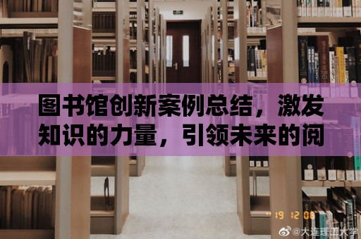 圖書館創新案例總結，激發知識的力量，引領未來的閱讀之旅