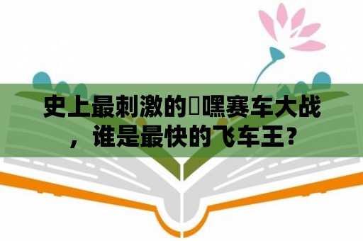 史上最刺激的屌嘿賽車大戰，誰是最快的飛車王？