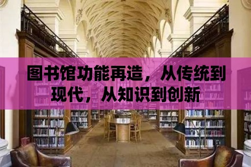 圖書館功能再造，從傳統到現代，從知識到創新