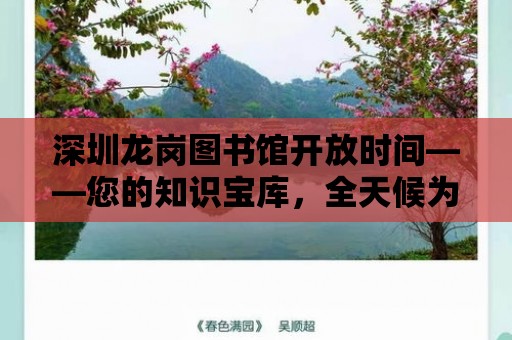 深圳龍崗圖書館開放時間——您的知識寶庫，全天候為您服務！