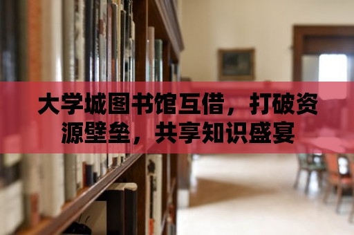 大學城圖書館互借，打破資源壁壘，共享知識盛宴