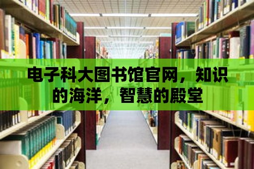 電子科大圖書館官網，知識的海洋，智慧的殿堂