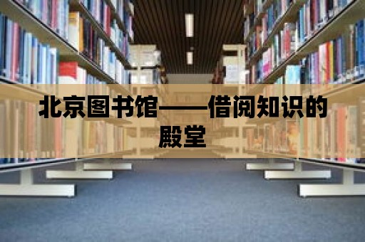 北京圖書館——借閱知識的殿堂