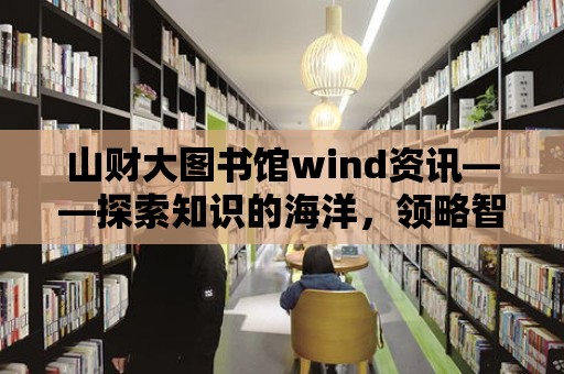 山財大圖書館wind資訊——探索知識的海洋，領略智慧的力量