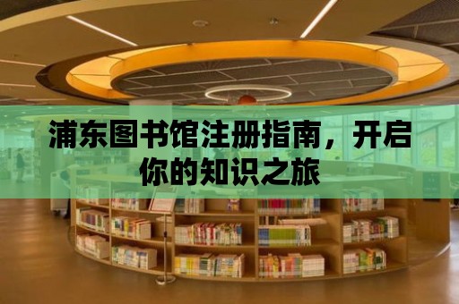 浦東圖書館注冊指南，開啟你的知識之旅