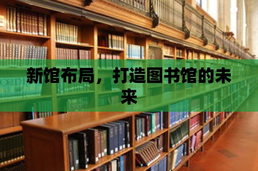 新館布局，打造圖書館的未來