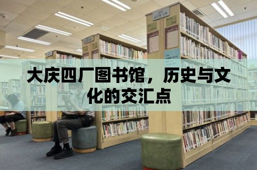 大慶四廠圖書館，歷史與文化的交匯點