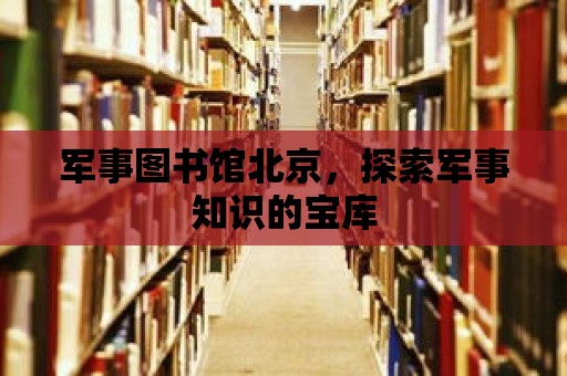 軍事圖書館北京，探索軍事知識的寶庫