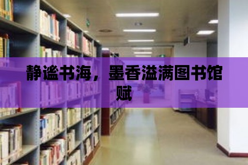 靜謐書海，墨香溢滿圖書館賦